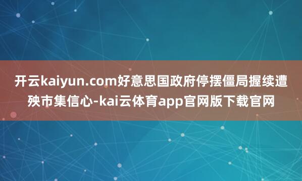 开云kaiyun.com好意思国政府停摆僵局握续遭殃市集信心-kai云体育app官网版下载官网