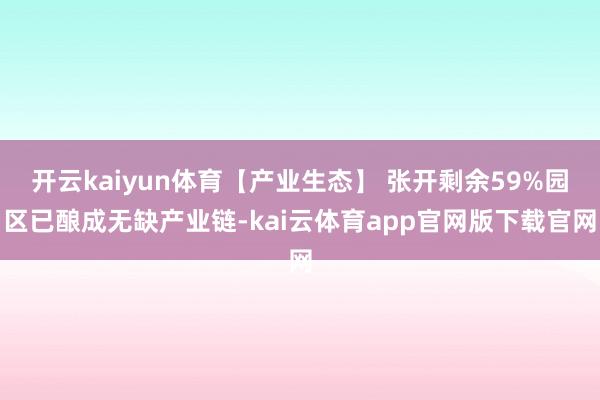 开云kaiyun体育【产业生态】 张开剩余59%园区已酿成无缺产业链-kai云体育app官网版下载官网