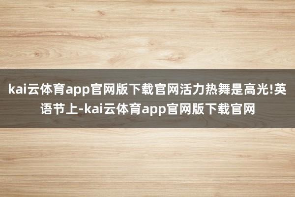 kai云体育app官网版下载官网活力热舞是高光!英语节上-kai云体育app官网版下载官网