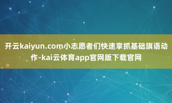 开云kaiyun.com小志愿者们快速掌抓基础旗语动作-kai云体育app官网版下载官网