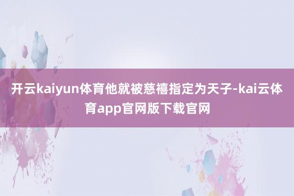 开云kaiyun体育他就被慈禧指定为天子-kai云体育app官网版下载官网