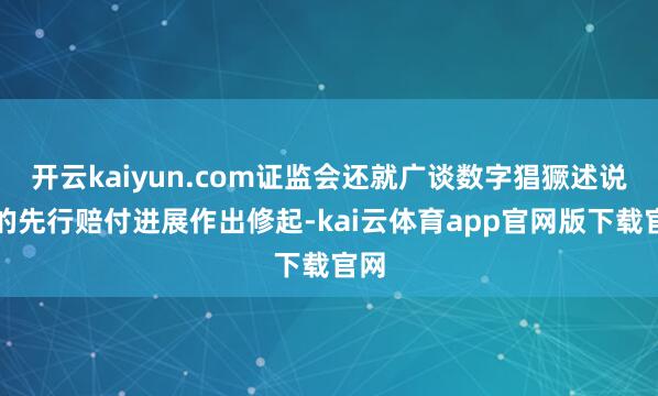 开云kaiyun.com证监会还就广谈数字猖獗述说案的先行赔付进展作出修起-kai云体育app官网版下载官网