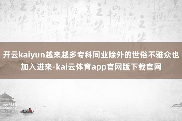 开云kaiyun越来越多专科同业除外的世俗不雅众也加入进来-kai云体育app官网版下载官网