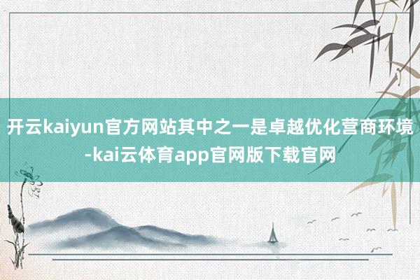开云kaiyun官方网站其中之一是卓越优化营商环境-kai云体育app官网版下载官网
